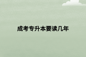成考专升本要读几年