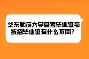 华东师范大学自考毕业证与统招毕业证有什么不同? 华东师范大学自考毕业证与统招毕业证有什么不同?