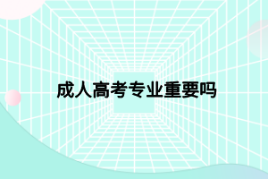 成人高考专业重要吗 (1)