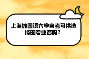 上海外国语大学自考可供选择的专业多吗？
