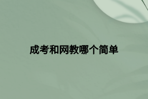 成考和网教哪个简单 成考和网教哪个简单