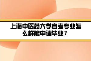 上海中医药大学自考专业怎么样能申请毕业？