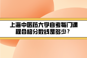 上海中医药大学自考每门课程合格分数线是多少？