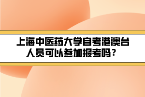 上海中医药大学自考港澳台人员可以参加报考吗？