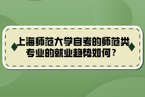上海师范大学自考的师范类专业的就业趋势如何？