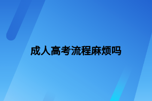 成人高考流程麻烦吗