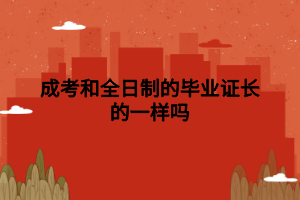 成考和全日制的毕业证长的一样吗 成考和全日制的毕业证长的一样吗