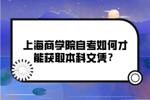上海商学院自考如何才能获取本科文凭？
