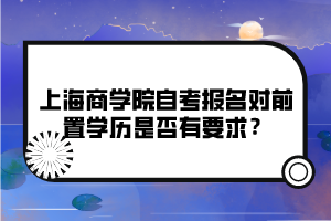 上海商学院自考报名对前置学历是否有要求？
