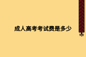 成人高考考试费是多少