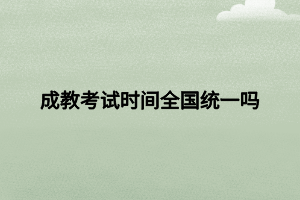 成教考试时间全国统一吗