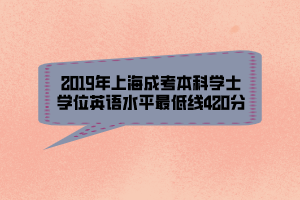 2019年上海成考本科学士学位英语水平最低线420分