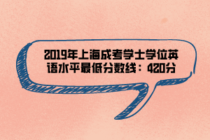 2019年上海成考学士学位英语水平最低分数线：420分