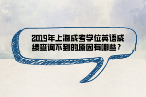 2019年上海成考学位英语成绩查询不到的原因有哪些？