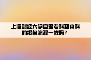 上海财经大学自考专科和本科的报名流程一样吗？
