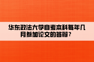 华东政法大学自考本科每年几月参加论文的答辩？