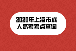 2020年上海市成人高考考点查询 2020年上海市成人高考考点查询