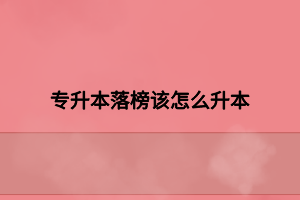 专升本落榜该怎么升本