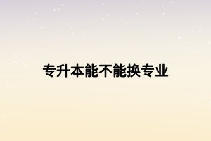 专升本能不能换专业