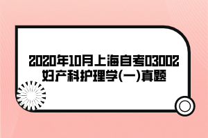 2020年10月上海自考03002妇产科护理学(一)真题
