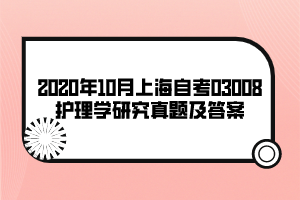 2020年10月上海自考03008护理学研究真题及答案 2020年10月上海自考03008护理学研究真题及答案