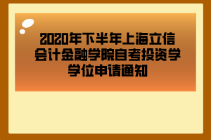 2020年下半年上海立信会计金融学院自考投资学学位申请通知