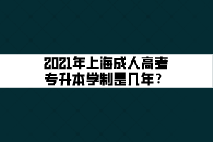 2021年上海成人高考专升本学制是几年? 2021年上海成人高考专升本学制是几年?