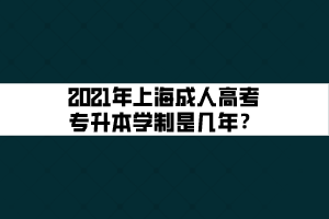 2021年上海成人高考专升本学制是几年？