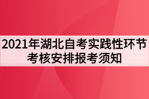 2021年湖北自考实践性环节考核安排报考须知 2021年湖北自考实践性环节考核安排报考须知