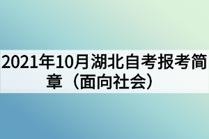2021年10月湖北自考报考简章（面向社会）