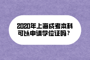 2020年上海成考本科可以申请学位证吗? 2020年上海成考本科可以申请学位证吗?