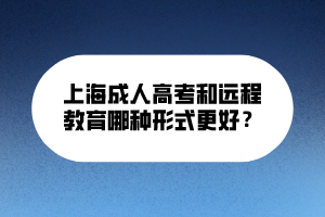 上海成人高考和远程教育哪种形式更好？