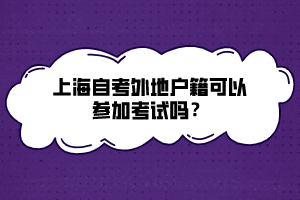 上海自考外地户籍可以参加考试吗？