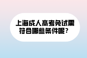 上海成人高考免试需符合哪些条件呢？