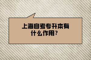 上海自考专升本有什么作用？