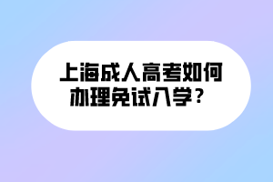 上海成人高考如何办理免试入学？