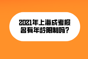 2021年上海成考报名有年龄限制吗_