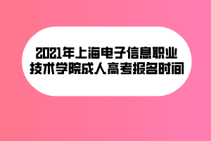 2021年上海电子信息职业技术学院成人高考报名时间