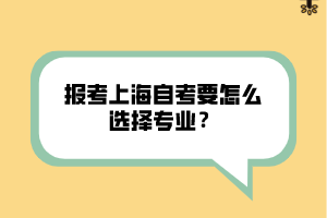 报考上海自考要怎么选择专业? 报考上海自考要怎么选择专业?