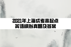 2021年上海成考高起点英语模拟真题及答案 (6)