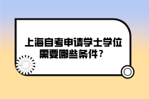 上海自考申请学士学位需要哪些条件？