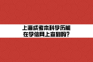 上海成考本科学历能在学信网上查到吗_