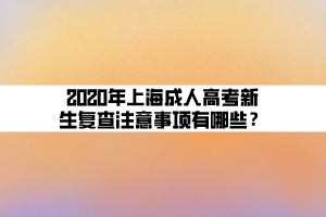 2020年上海成人高考新生复查注意事项有哪些？