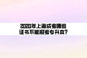 2020年上海成考哪些证书不能报考专升本_ (1) 2020年上海成考哪些证书不能报考专升本_ (1)