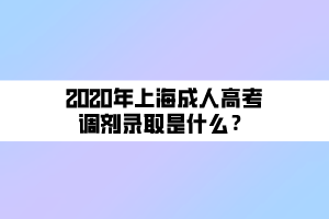 2020年上海成人高考调剂录取是什么？