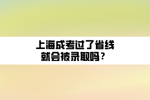 上海成考过了省线就会被录取吗？