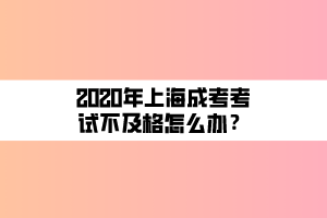 2020年上海成考考试不及格怎么办？