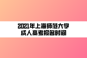 2021年上海师范大学成人高考报名时间