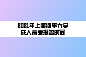 2021年上海海事大学成人高考报名时间