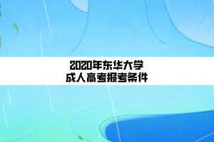 2020年东华大学成人高考报考条件